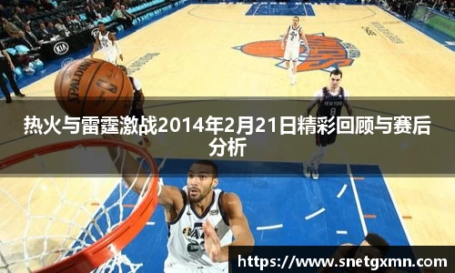 热火与雷霆激战2014年2月21日精彩回顾与赛后分析